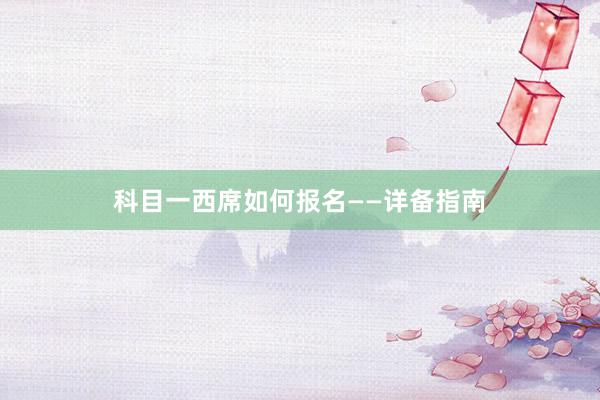 科目一西席如何报名——详备指南