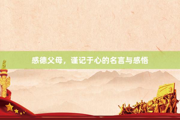 感德父母，谨记于心的名言与感悟