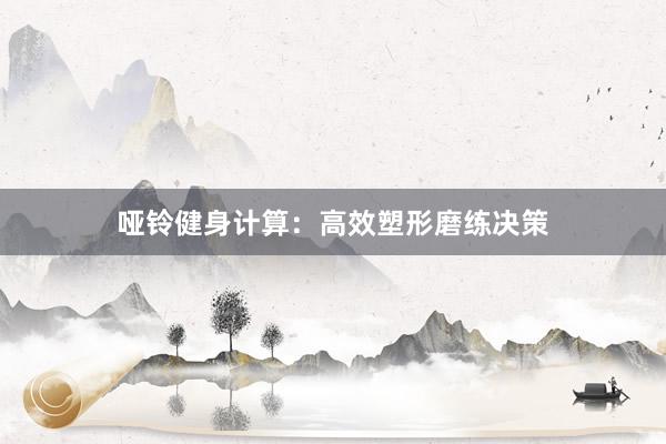 哑铃健身计算：高效塑形磨练决策